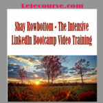 Shay Rowbottom - The Intensive LinkedIn Bootcamp Video Training digital