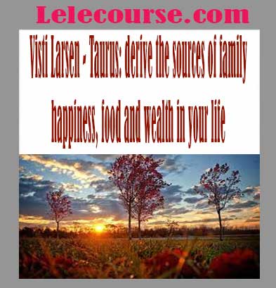 Visti Larsen - Taurus: derive the sources of family happiness, food and wealth in your life
